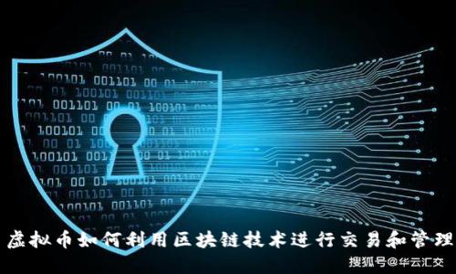 虚拟币如何利用区块链技术进行交易和管理