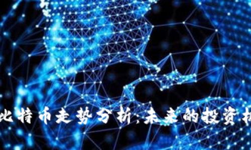 区块链技术与比特币走势分析：未来的投资机会与风险评估