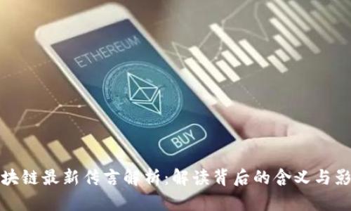 区块链最新传言解析：解读背后的含义与影响