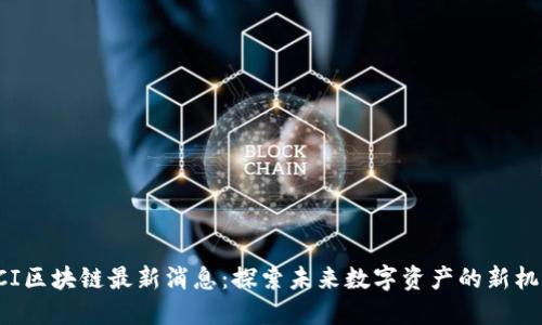 ECI区块链最新消息：探索未来数字资产的新机遇