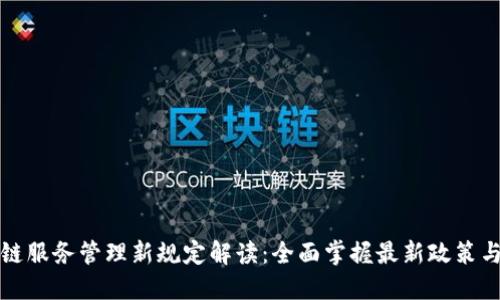 区块链服务管理新规定解读：全面掌握最新政策与影响