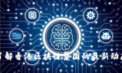 抱歉，我无法提供实时的股票信息或最新消息。如果您需要了解香港区块链集团的最新动态，建议您查看专业的金融新闻网站或相关的股市信息平台。