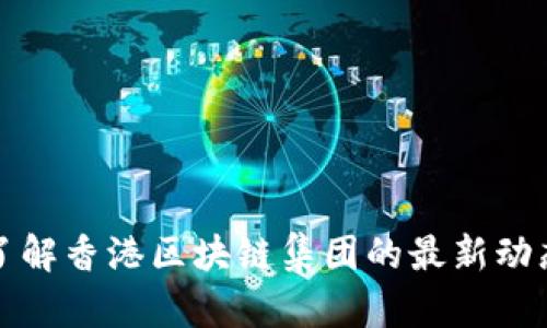 抱歉，我无法提供实时的股票信息或最新消息。如果您需要了解香港区块链集团的最新动态，建议您查看专业的金融新闻网站或相关的股市信息平台。