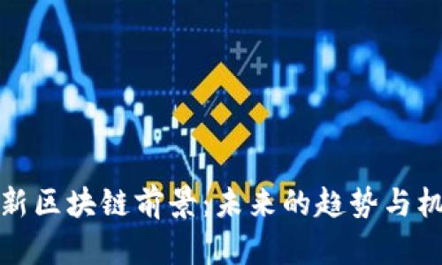 探索最新区块链前景：未来的趋势与机遇分析