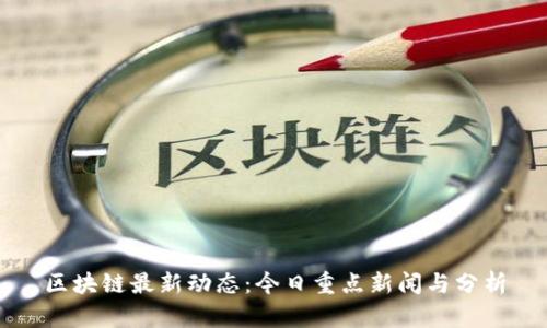 区块链最新动态：今日重点新闻与分析