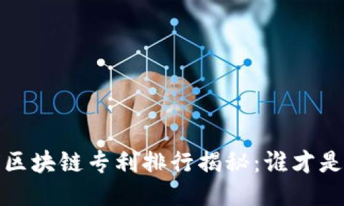 2023年全球区块链专利排行揭秘：谁才是行业领军者？