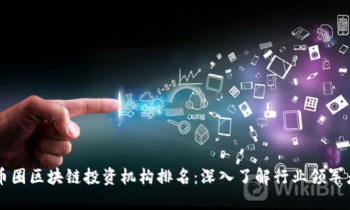 币圈区块链投资机构排名：深入了解行业领军者