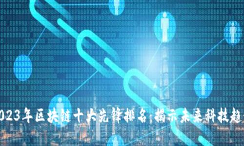 2023年区块链十大先锋排名：揭示未来科技趋势
