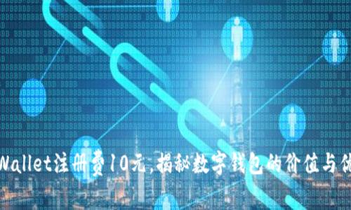 tpWallet注册费10元，揭秘数字钱包的价值与优势