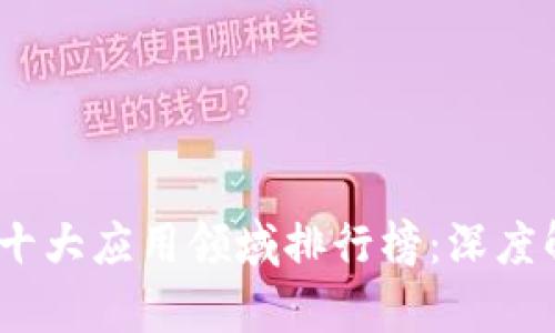 2023年区块链十大应用领域排行榜：深度解析与未来趋势