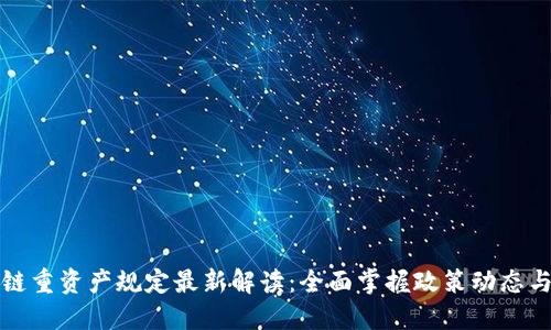 区块链重资产规定最新解读：全面掌握政策动态与趋势