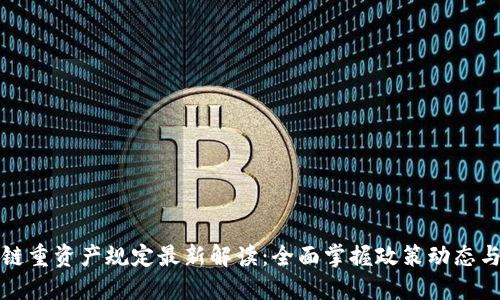 区块链重资产规定最新解读：全面掌握政策动态与趋势
