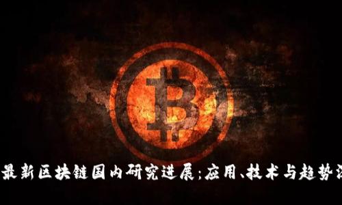 2023年最新区块链国内研究进展：应用、技术与趋势深度解析