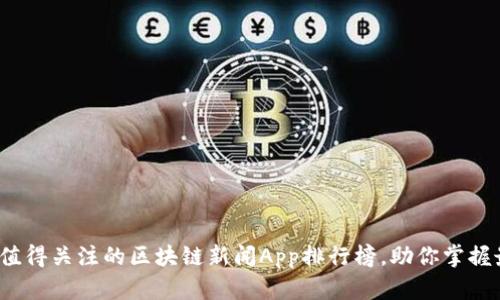 2023年值得关注的区块链新闻App排行榜，助你掌握最新动态