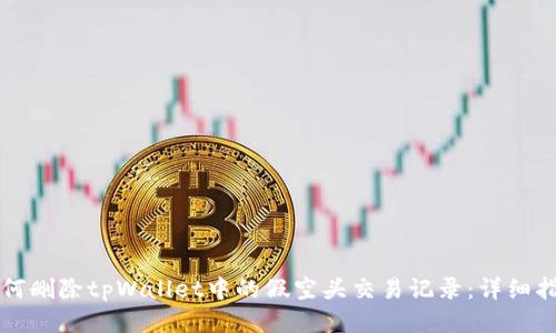 如何删除tpWallet中的假空头交易记录：详细指南