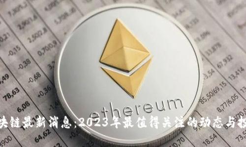 连阳区块链最新消息：2023年最值得关注的动态与投资机会