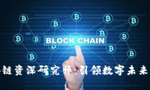 最新区块链资深研究师：引领数字未来的创新者