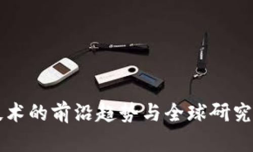 区块链技术的前沿趋势与全球研究动态分析