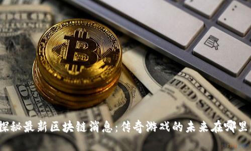 探秘最新区块链消息：传奇游戏的未来在哪里？