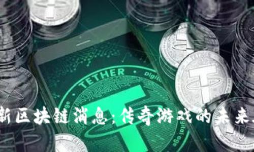 探秘最新区块链消息：传奇游戏的未来在哪里？