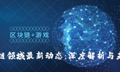 周向红区块链领域最新动态：深度解析与未来发展趋势