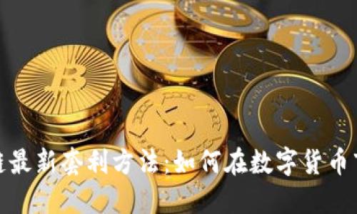 探索区块链最新套利方法：如何在数字货币市场中获利