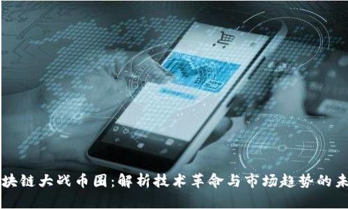 区块链大战币圈：解析技术革命与市场趋势的未来