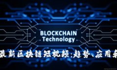 深入探索最新区块链短视频：趋势、应用和未来