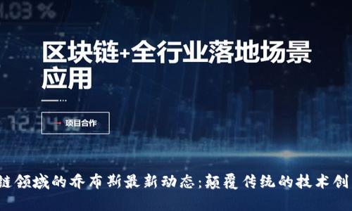 2023年区块链领域的乔布斯最新动态：颠覆传统的技术创新与市场前景
