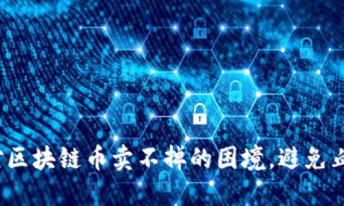 如何应对区块链币卖不掉的困境，避免血本无归？
