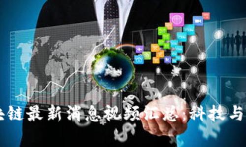李启威区块链最新消息视频汇总：科技与金融的未来