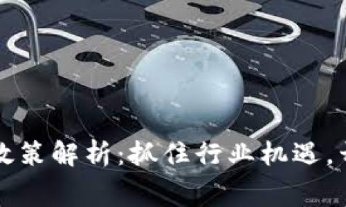 区块链新赛道最新政策解析：抓住行业机遇，开启数字经济新时代