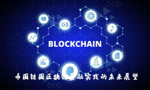 币圈链圈区块链金融实践的未来展望
