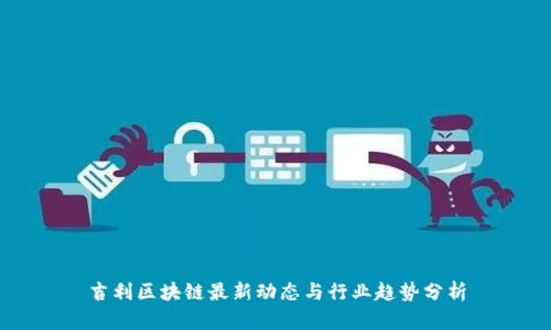 吉利区块链最新动态与行业趋势分析