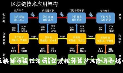 区块链币圈犯法吗？深度探讨法律风险与合规性