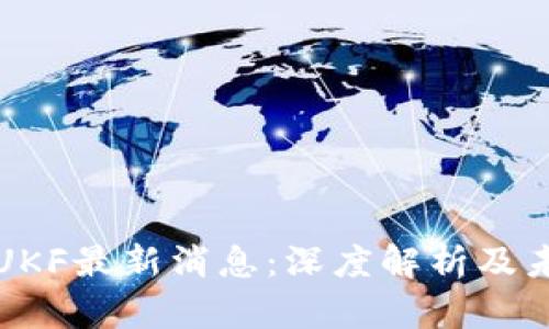 区块链UKF最新消息：深度解析及未来趋势