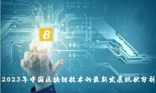 2023年中国区块链技术的最新发展现状分析