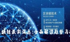  0420区块链最新消息：全面