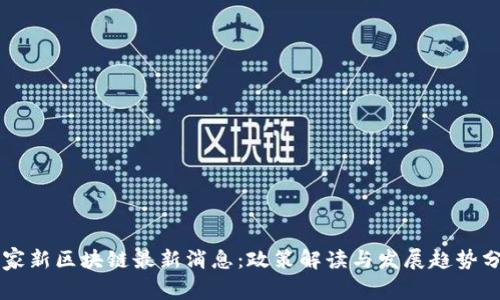 国家新区块链最新消息：政策解读与发展趋势分析