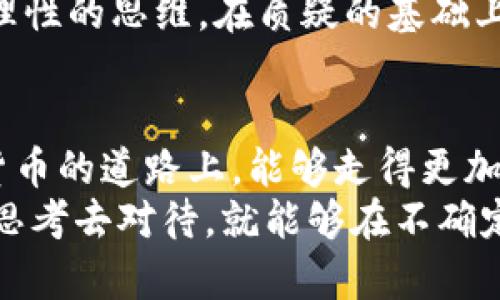 比特币与区块链的怀疑论：现实与未来的争议

比特币, 区块链, 怀疑论/guanjianci

引言：数字货币的兴起与质疑
在过去十多年里，比特币作为第一个加密货币的代表，已经从一个实验性的虚拟货币发展成为全球金融市场中的重要一环。然而，围绕比特币和其背后的区块链技术，有着诸多的怀疑与争议。这种质疑不仅仅来自技术层面，还涉及到经济、社会和法律等多个方面。
一些专家和投资者认为，比特币的价值、其稳定性，以及它是否具有长远的生存能力，都是值得探讨的问题。在这篇文章中，我们将对此加以分析，希望能够为读者提供更全面的视角。

比特币：金融革命还是泡沫梦想？
比特币的基础是区块链技术，其分布式账本的特性使得交易得以在没有中介的情况下进行，这种创新确实为传统金融带来了颠覆性的变化。然而，质疑者们认为，比特币的波动性极大，交易成本高昂，且在许多地区缺乏合法性，这让持有比特币的投资者面临巨大风险。
比如，比特币的价格经常出现剧烈波动，这种不稳定性让许多潜在用户和投资者感到恐慌。相比于传统货币，比特币是否真能作为一个稳定的价值储藏手段，依然是一个未解之谜。

区块链技术：透明的监管还是隐秘的交易？
区块链技术自诞生以来，便被寄予厚望，许多人将其视为解决金融系统腐败、数据篡改等问题的“灵丹妙药”。但是，我们不能忽视其被利用于非法交易、洗钱等犯罪活动的潜在风险。一方面，它的去中心化和匿名性使得许多人可以逃避监管，另一方面，透明性和不可篡改性也给维护交易双方的权益提供了保障。
此外，区块链的技术复杂性与实现成本也使得许多企业望而却步。在实际应用中，如何平衡这两者之间的矛盾，成为了当下亟需解决的问题。

社会接受度：数字货币的发展瓶颈
尽管比特币在一些国家获得了相对高的接受度，但在全球范围内，尤其是在发展中国家，数字货币仍然遭遇着文化和社会的强烈抵触。许多人对区块链及其背后的技术缺乏理解，单纯依赖于对科技的信任往往不足以推动其广泛接受。
此外，很多传统金融机构对比特币和其他数字货币的态度依旧审慎。他们担心这种新兴事物可能会颠覆现有的金融体系，带来冲击与不确定性。然而，如今越来越多的金融机构也开始参与到数字货币的探索与研究中，这或许意味着未来并不是黑白分明的二元对立。

法律与监管：制度建设的当务之急
法律和监管是比特币与区块链发展中不可忽视的重要方面。各国政府对其态度千差万别，有的国家积极接纳，有的则选择全盘禁止。在一些市场，法律的不确定性让投资者缺乏安全感，对市场的信心造成了影响。
相对而言，制度的建设显得尤为重要。如何制定切实可行的法规以保障市场秩序，同时又不抑制技术创新，这是所有国家需要面临的挑战。

可能的未来：比特币与区块链的双重选择
虽然比特币及其背后的区块链技术面临诸多怀疑与挑战，但其潜在的应用价值依然引起了许多人的关注。通过智能合约、去中心化应用等创新点，这项技术有望在供应链、医疗、投票等多个领域发挥作用。
那么，未来的比特币和区块链会否迎来春天？能否真正成为金融与社会发展的助推器？唯有时间才能给出答案。人们不妨保持开放的心态与理性的思维，在质疑的基础上寻找创新的解决方案。

总结：怀疑与希望交织的前景
比特币和区块链技术的发展既带来了革命性的改变，也引发了各种各样的怀疑。这种怀疑促使我们反思与探索，而非盲目追求，以便在数字货币的道路上，能够走得更加缜密且稳健。
在这个不断变化的时代，唯有保持对新事物的敏感，才能真正抓住未来的机遇。对于比特币和区块链的怀疑，只要我们以科学的态度、理性的思考去对待，就能够在不确定性中找到方向，为自己开辟出一条更为宽广的道路。