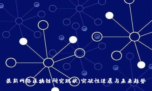 最新网络区块链研究现状：突破性进展与未来趋势