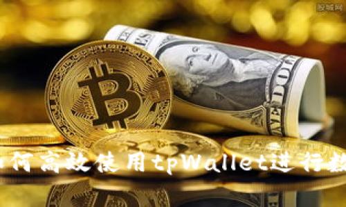 全面指南：如何高效使用tpWallet进行数字货币管理