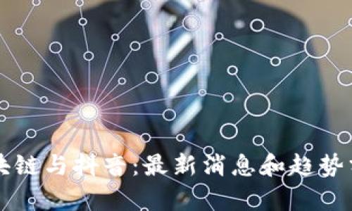 区块链与抖音：最新消息和趋势分析