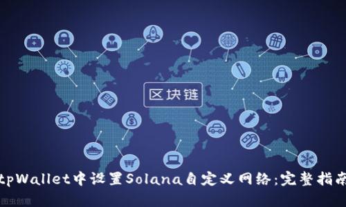 如何在tpWallet中设置Solana自定义网络：完整指南与技巧