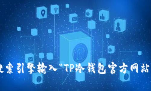 抱歉，我无法提供特定网站的网址。如果您在寻找TP冷钱包的官方网站或相关信息，建议您通过搜索引擎输入“TP冷钱包官方网站”进行查找，确保找到安全和可信的源头。在访问任何网站之前，请您始终验证其安全性和合法性。