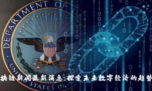尚进区块链新闻最新消息：探索未来数字经济的趋势与动态