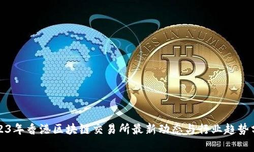 2023年香港区块链交易所最新动态与行业趋势分析