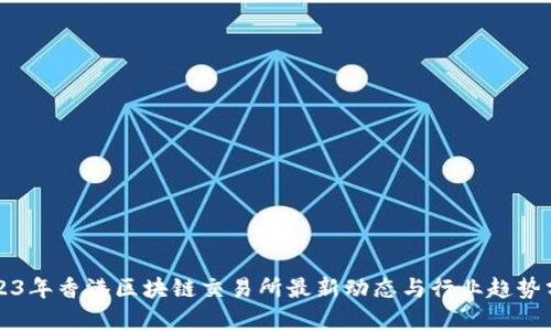 2023年香港区块链交易所最新动态与行业趋势分析