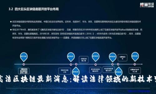 最高法区块链最新消息：解读法律领域的新技术变革