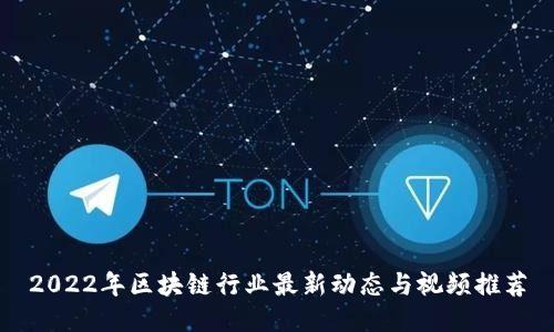 2022年区块链行业最新动态与视频推荐